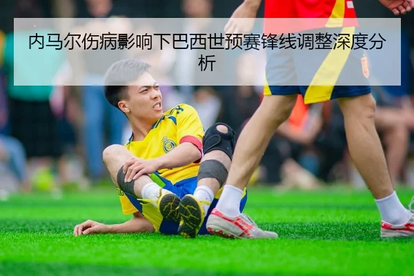 内马尔伤病影响下巴西世预赛锋线调整深度分析